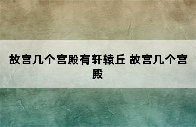 故宫几个宫殿有轩辕丘 故宫几个宫殿